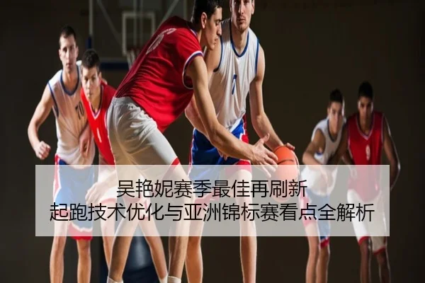 吴艳妮赛季最佳再刷新 起跑技术优化与亚洲锦标赛看点全解析