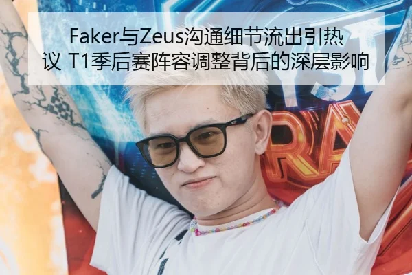 Faker与Zeus沟通细节流出引热议 T1季后赛阵容调整背后的深层影响